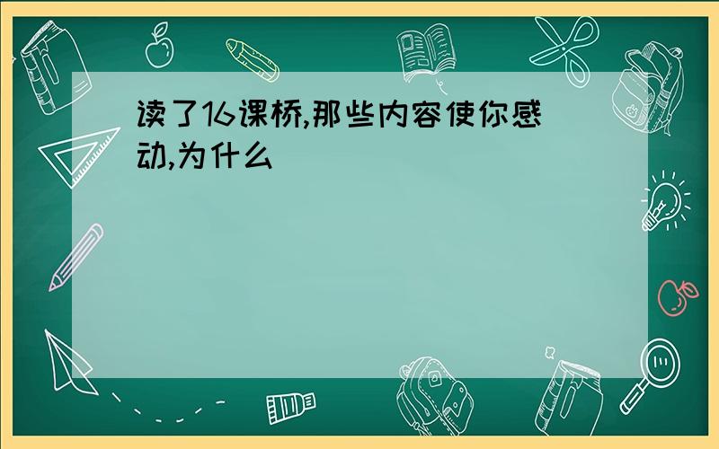 读了16课桥,那些内容使你感动,为什么