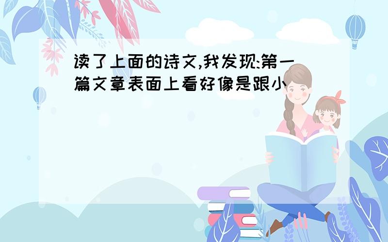 读了上面的诗文,我发现:第一篇文章表面上看好像是跟小