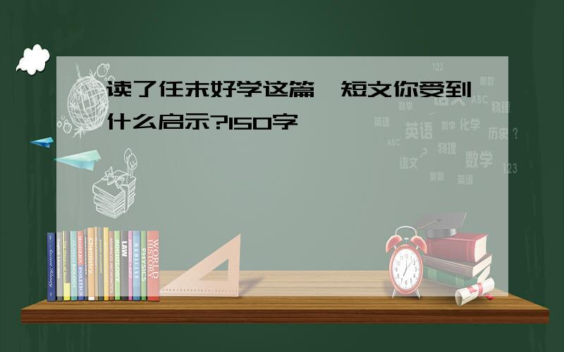 读了任末好学这篇,短文你受到什么启示?150字