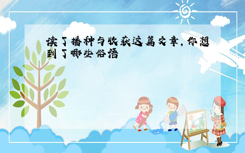 读了播种与收获这篇文章,你想到了哪些俗语