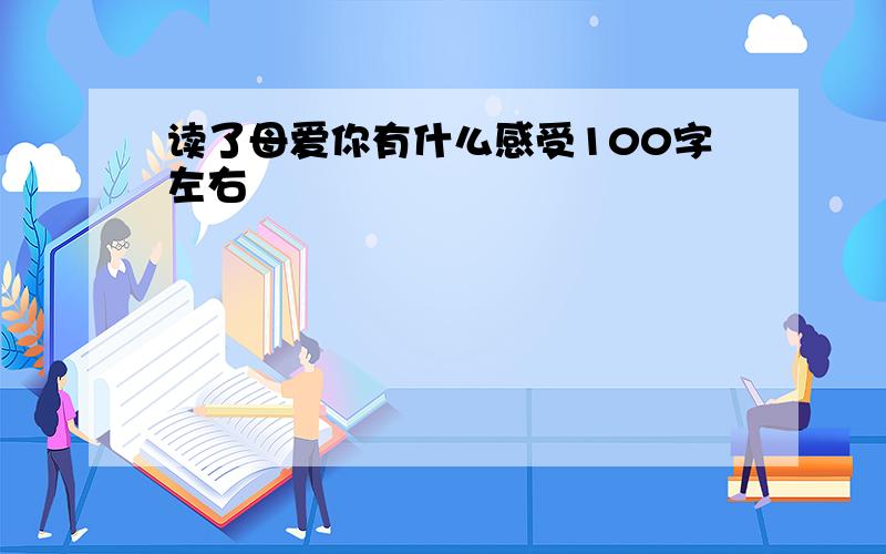 读了母爱你有什么感受100字左右