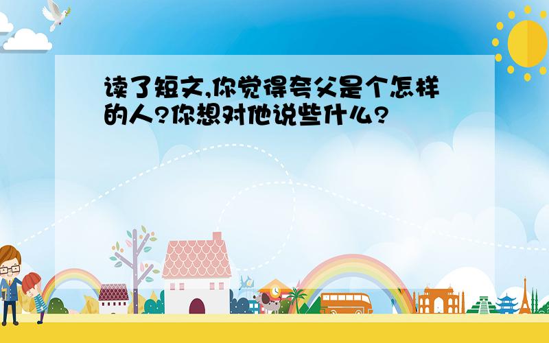 读了短文,你觉得夸父是个怎样的人?你想对他说些什么?