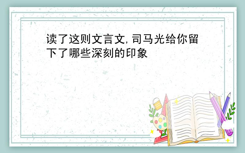 读了这则文言文,司马光给你留下了哪些深刻的印象