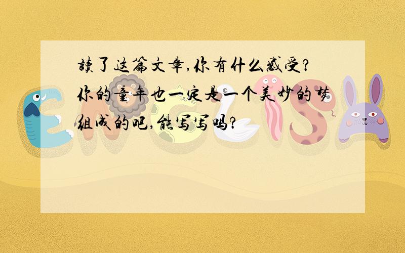 读了这篇文章,你有什么感受?你的童年也一定是一个美妙的梦组成的吧,能写写吗?