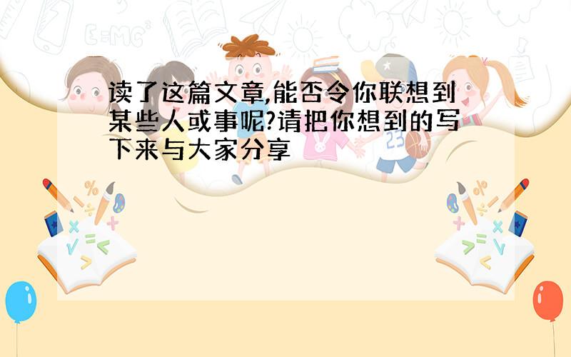 读了这篇文章,能否令你联想到某些人或事呢?请把你想到的写下来与大家分享