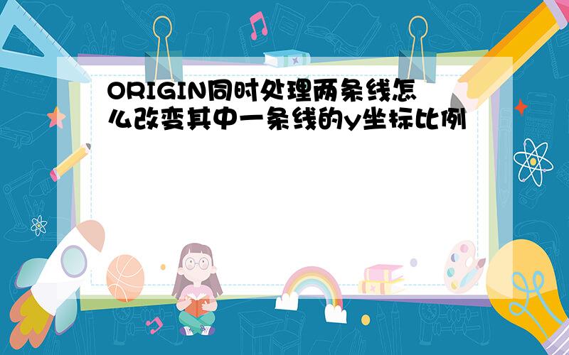 ORIGIN同时处理两条线怎么改变其中一条线的y坐标比例