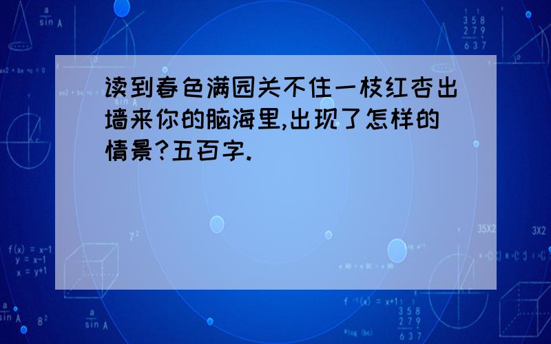 读到春色满园关不住一枝红杏出墙来你的脑海里,出现了怎样的情景?五百字.