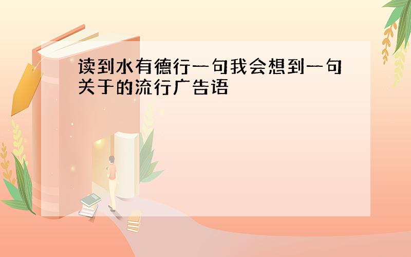 读到水有德行一句我会想到一句关于的流行广告语