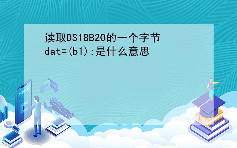 读取DS18B20的一个字节dat=(b1);是什么意思