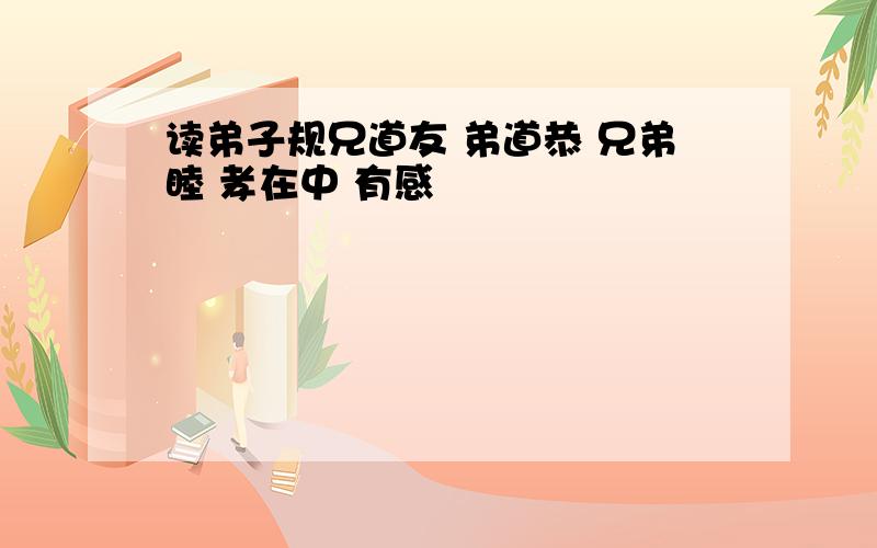 读弟子规兄道友 弟道恭 兄弟睦 孝在中 有感