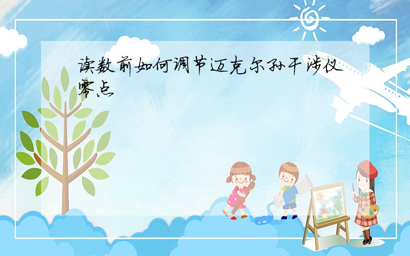 读数前如何调节迈克尔孙干涉仪零点