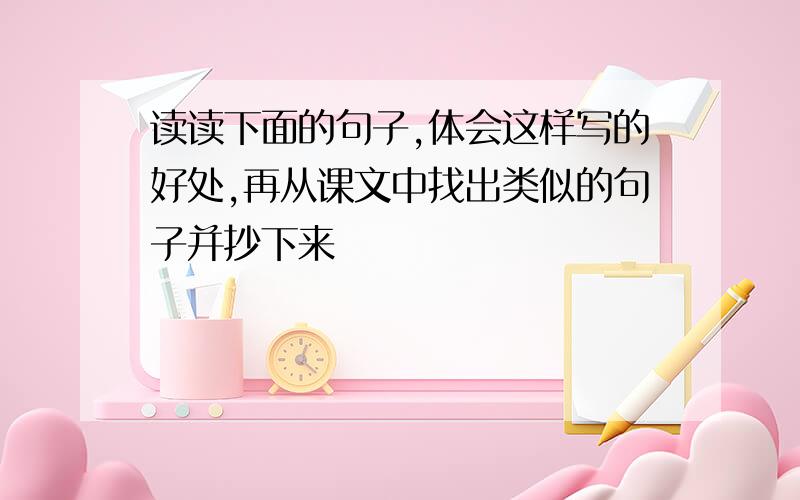 读读下面的句子,体会这样写的好处,再从课文中找出类似的句子并抄下来