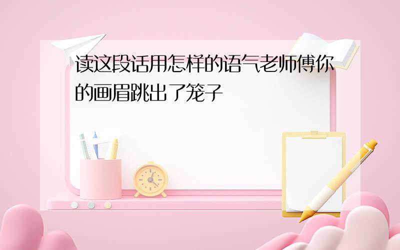 读这段话用怎样的语气老师傅你的画眉跳出了笼子