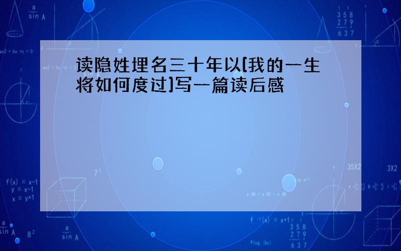 读隐姓埋名三十年以[我的一生将如何度过]写一篇读后感