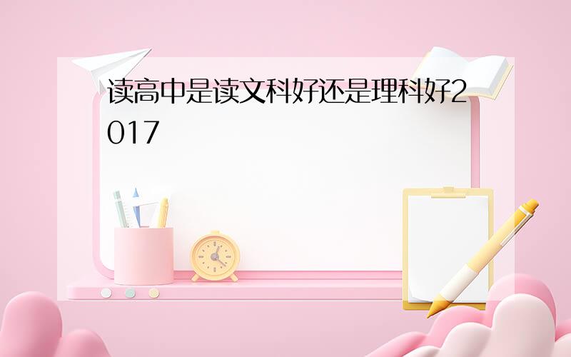 读高中是读文科好还是理科好2017