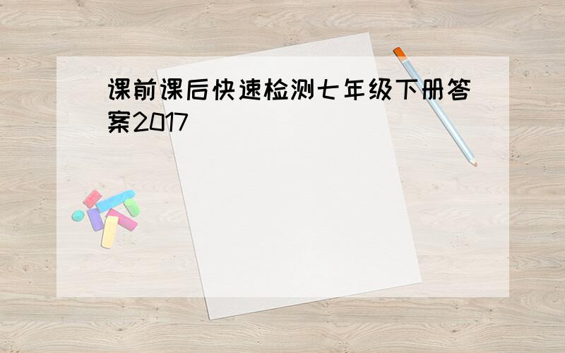 课前课后快速检测七年级下册答案2017