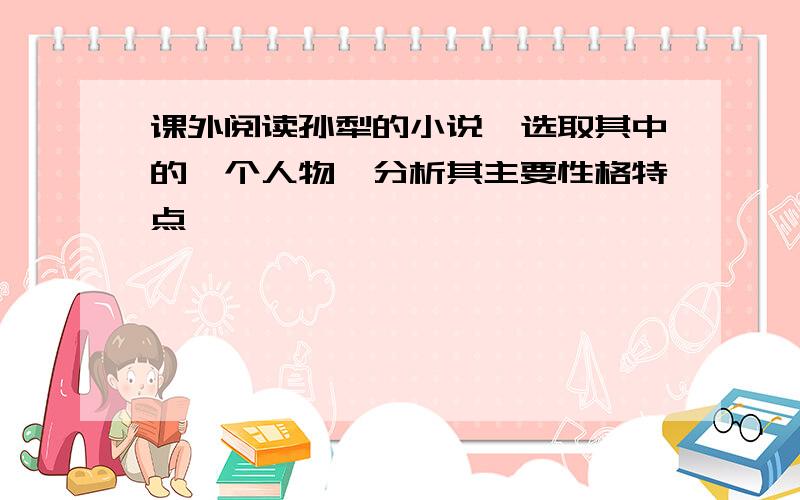 课外阅读孙犁的小说,选取其中的一个人物,分析其主要性格特点