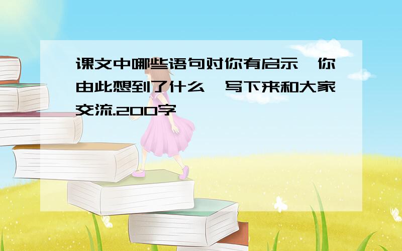 课文中哪些语句对你有启示,你由此想到了什么,写下来和大家交流.200字