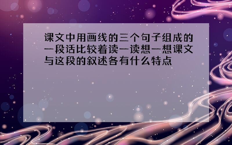 课文中用画线的三个句子组成的一段话比较着读一读想一想课文与这段的叙述各有什么特点