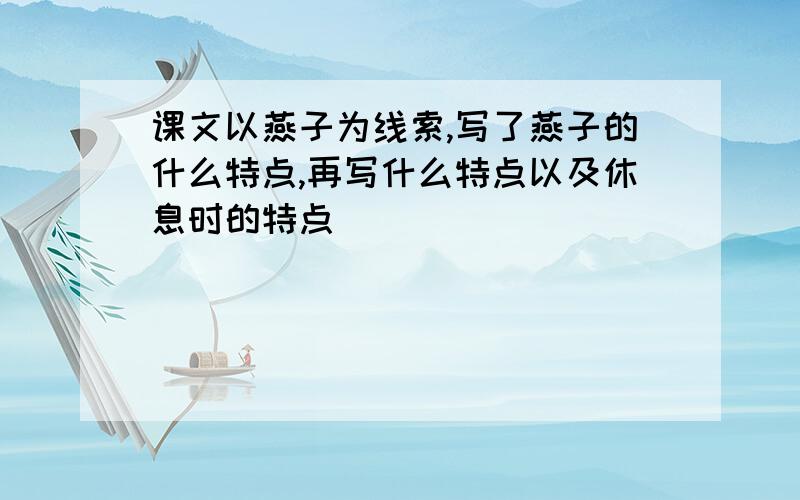 课文以燕子为线索,写了燕子的什么特点,再写什么特点以及休息时的特点