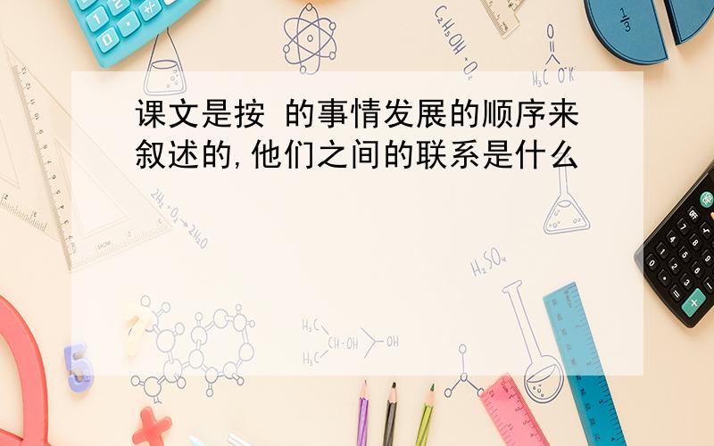 课文是按 的事情发展的顺序来叙述的,他们之间的联系是什么