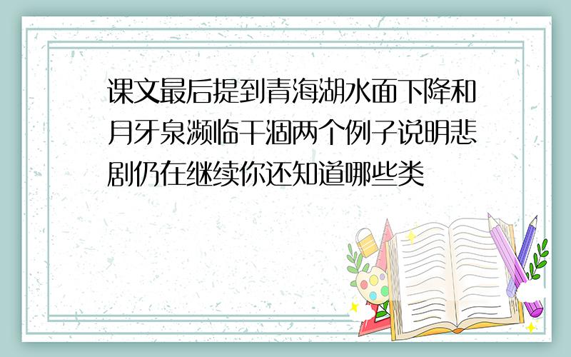 课文最后提到青海湖水面下降和月牙泉濒临干涸两个例子说明悲剧仍在继续你还知道哪些类