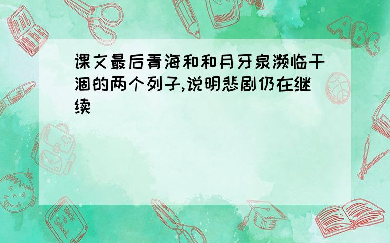 课文最后青海和和月牙泉濒临干涸的两个列子,说明悲剧仍在继续