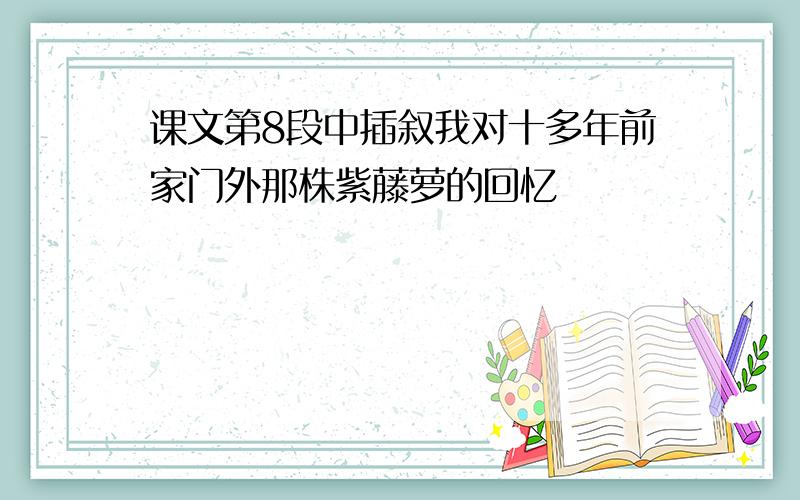 课文第8段中插叙我对十多年前家门外那株紫藤萝的回忆