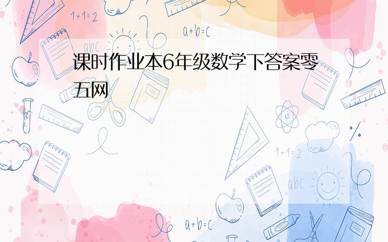 课时作业本6年级数学下答案零五网