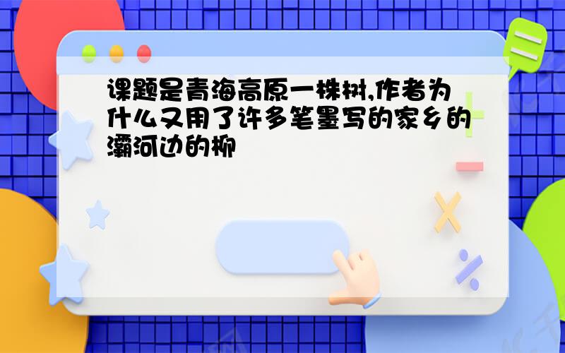 课题是青海高原一株树,作者为什么又用了许多笔墨写的家乡的灞河边的柳