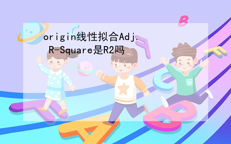 origin线性拟合Adj. R-Square是R2吗