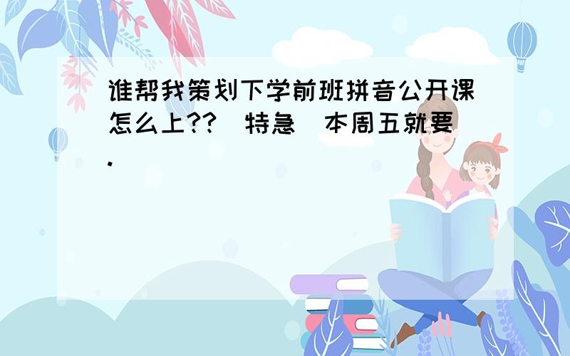 谁帮我策划下学前班拼音公开课怎么上??(特急)本周五就要.