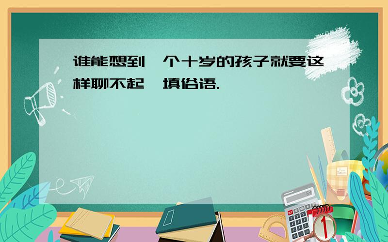 谁能想到一个十岁的孩子就要这样聊不起,填俗语.