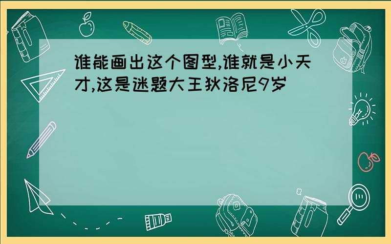 谁能画出这个图型,谁就是小天才,这是迷题大王狄洛尼9岁