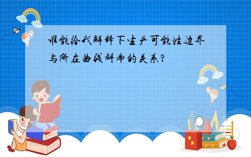 谁能给我解释下生产可能性边界与所在曲线斜率的关系?