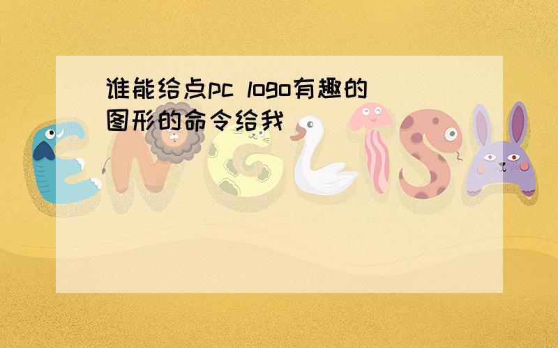 谁能给点pc logo有趣的图形的命令给我