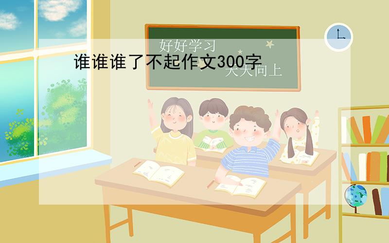 谁谁谁了不起作文300字