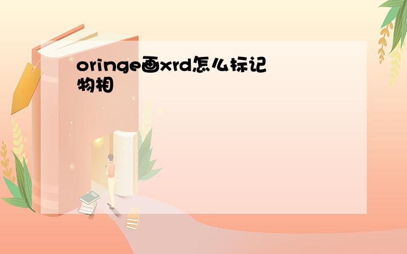 oringe画xrd怎么标记物相