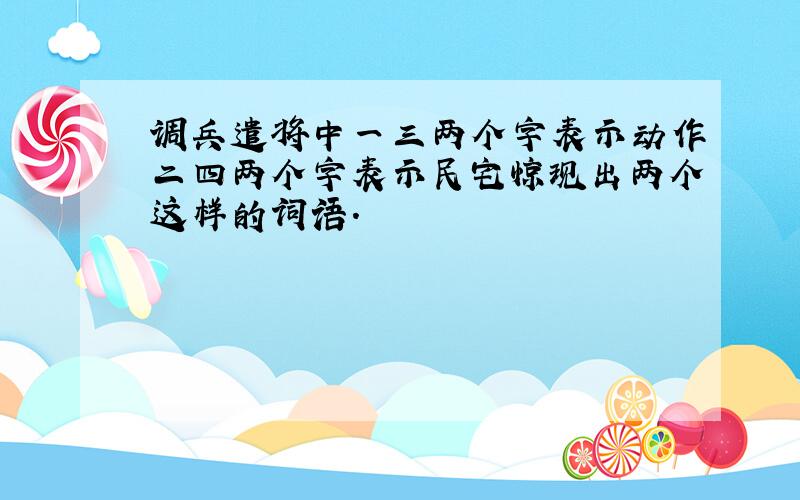 调兵遣将中一三两个字表示动作二四两个字表示民宅惊现出两个这样的词语.