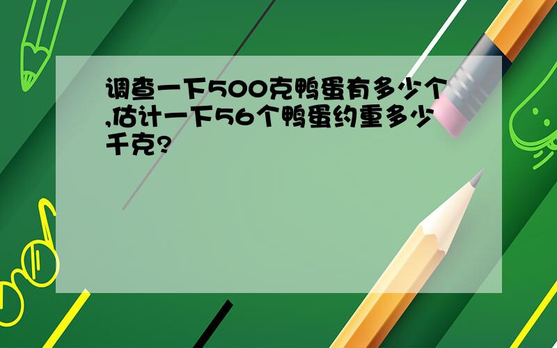 调查一下500克鸭蛋有多少个,估计一下56个鸭蛋约重多少千克?