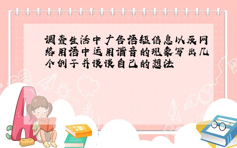 调查生活中广告语短信息以及网络用语中运用谐音的现象写出几个例子并谈谈自己的想法