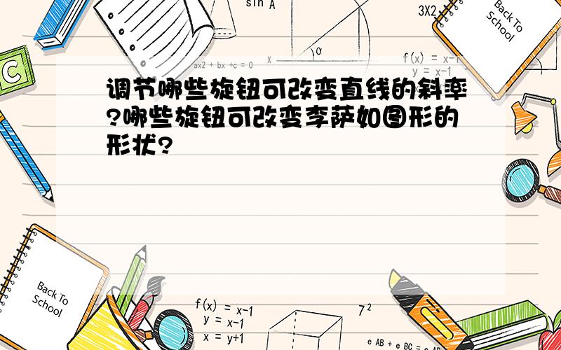 调节哪些旋钮可改变直线的斜率?哪些旋钮可改变李萨如图形的形状?