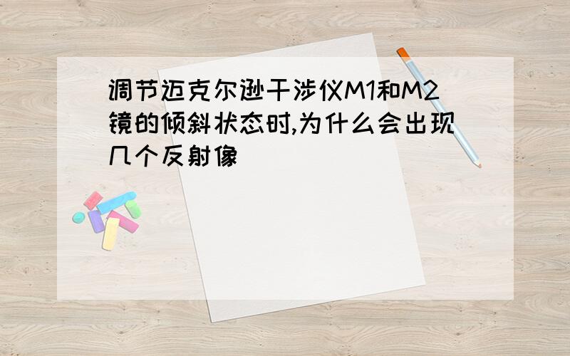 调节迈克尔逊干涉仪M1和M2镜的倾斜状态时,为什么会出现几个反射像