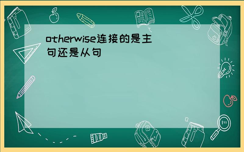 otherwise连接的是主句还是从句