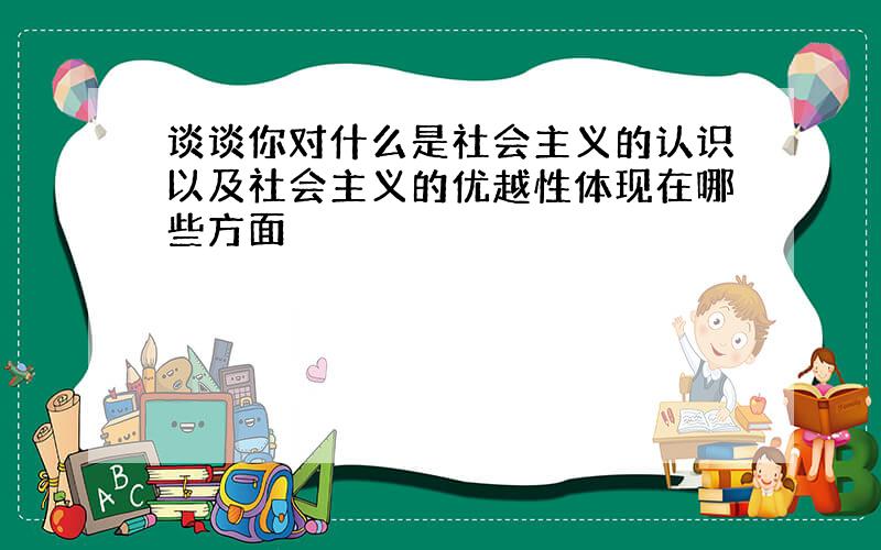 谈谈你对什么是社会主义的认识以及社会主义的优越性体现在哪些方面