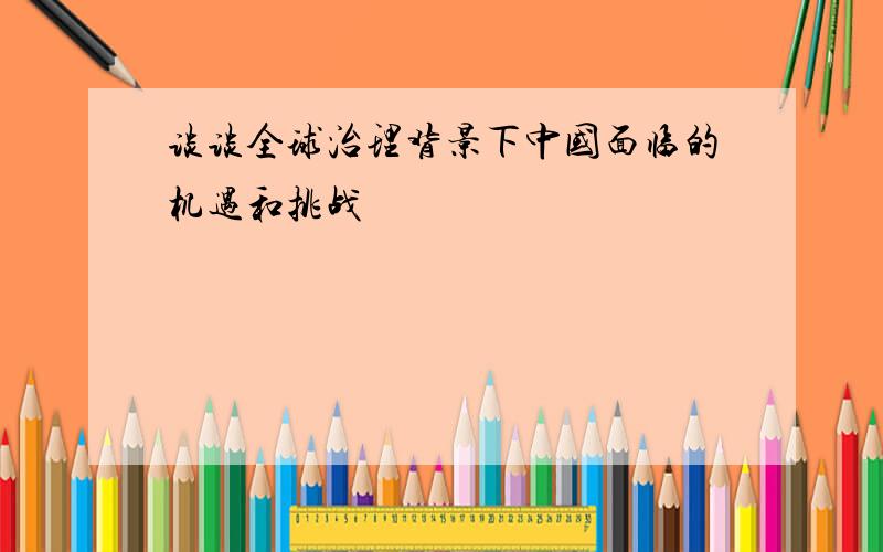 谈谈全球治理背景下中国面临的机遇和挑战