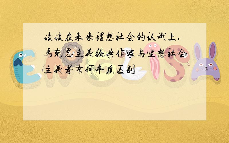 谈谈在未来理想社会的认识上,马克思主义经典作家与空想社会主义者有何本质区别