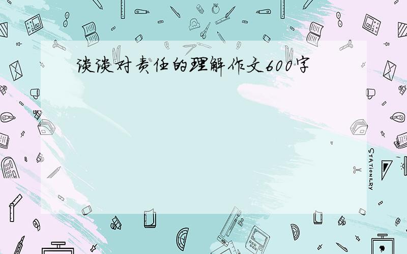 谈谈对责任的理解作文600字