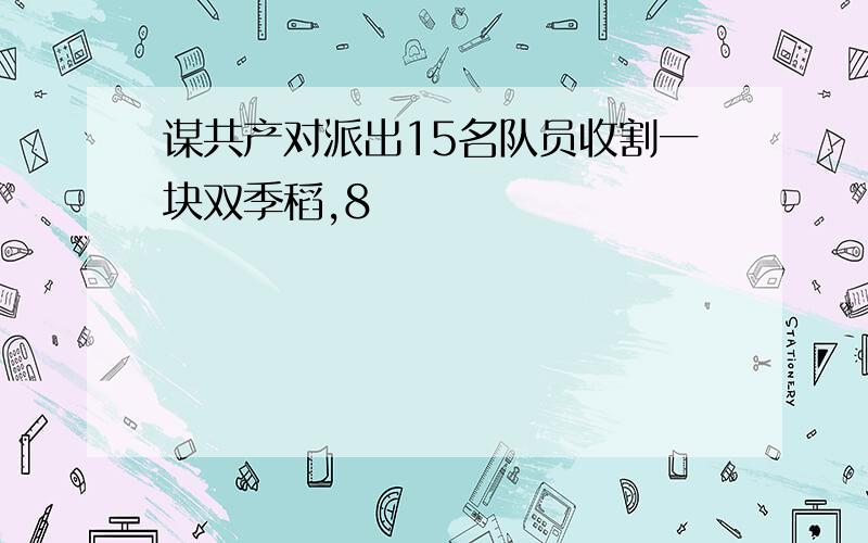 谋共产对派出15名队员收割一块双季稻,8