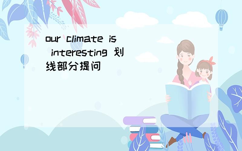 our climate is interesting 划线部分提问